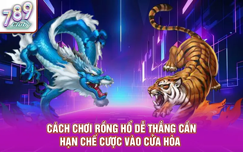 Cách chơi rồng hổ dễ thắng là cần hạn chế cược vào cửa hòa 