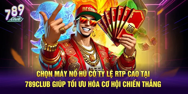 Chọn máy nổ hũ có tỷ lệ RTP cao tại 789Club giúp tối ưu hóa cơ hội chiến thắng