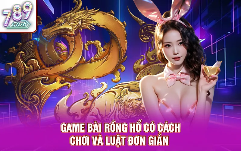 Game bài rồng hổ có cách chơi và luật đơn giản 