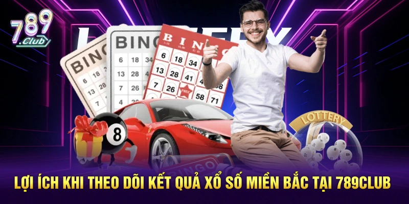 Lợi ích khi theo dõi kết quả xổ số miền Bắc tại 789Club