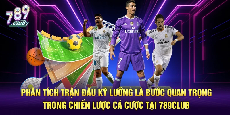 Phân tích trận đấu kỹ lưỡng là bước quan trọng trong chiến lược cá cược tại 789Club