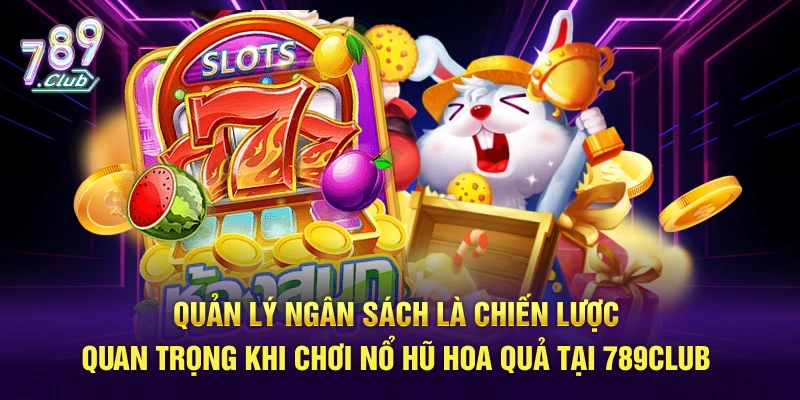 Quản lý ngân sách là chiến lược quan trọng khi chơi nổ hũ hoa quả tại 789Club