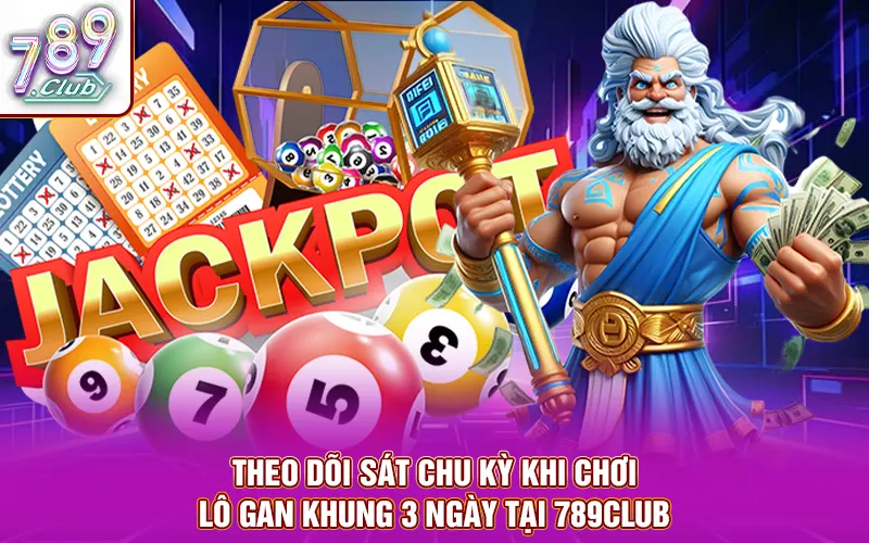 Theo dõi sát chu kỳ khi chơi lô gan khung 3 ngày tại 789Club