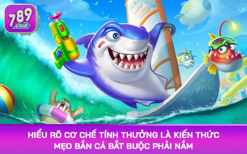 Hiểu rõ cơ chế tính thưởng là kiến thức mẹo bắn cá bắt buộc phải nắm