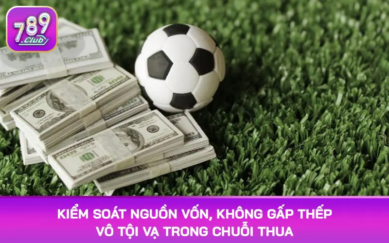 Kiểm soát nguồn vốn, không gấp thếp vô tội vạ trong chuỗi thua