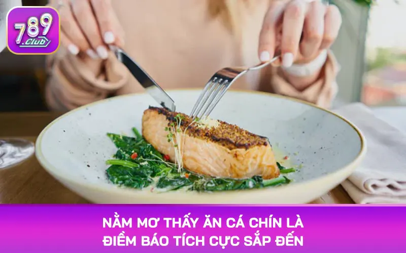 Nằm mơ thấy ăn cá chín là điềm báo tích cực sắp đến