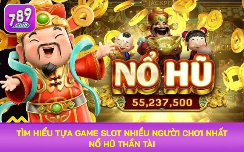 Tìm hiểu tựa game slot nhiều người chơi nhất Nổ hũ Thần Tài