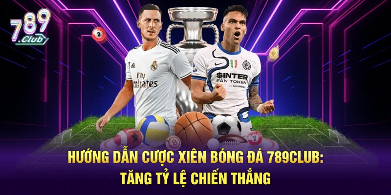 Hướng dẫn cược xiên bóng đá 789club - Tăng tỷ lệ chiến thắng